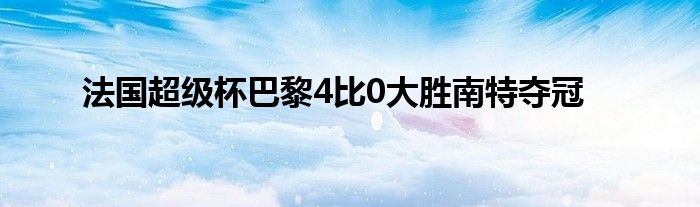 法國超級杯巴黎4比0大勝南特奪冠