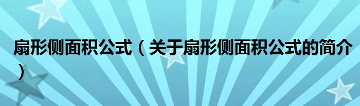 扇形側(cè)面積公式（關(guān)于扇形側(cè)面積公式的簡介）