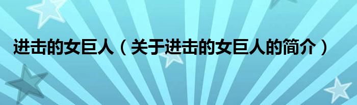 進(jìn)擊的女巨人（關(guān)于進(jìn)擊的女巨人的簡(jiǎn)介）