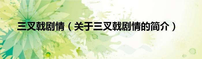 三叉戟?jiǎng)∏椋P(guān)于三叉戟?jiǎng)∏榈暮?jiǎn)介）