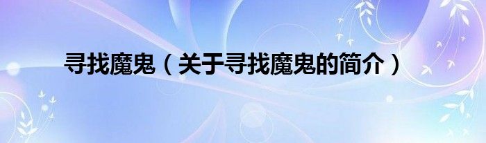 尋找魔鬼（關(guān)于尋找魔鬼的簡(jiǎn)介）