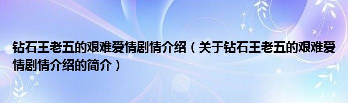 鉆石王老五的艱難愛情劇情介紹（關(guān)于鉆石王老五的艱難愛情劇情介紹的簡介）