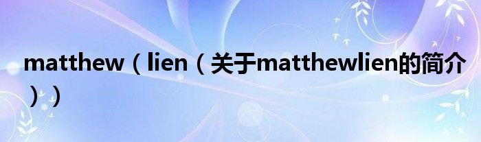 matthew（lien（關于matthewlien的簡介））