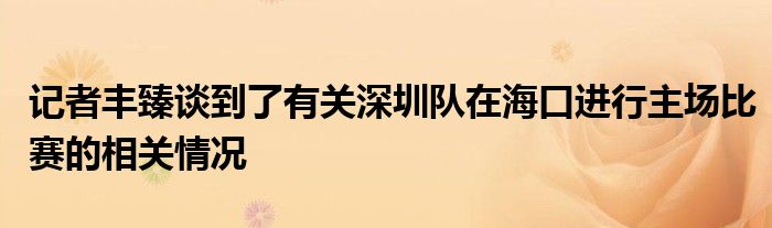 記者豐臻談到了有關(guān)深圳隊(duì)在?？谶M(jìn)行主場(chǎng)比賽的相關(guān)情況