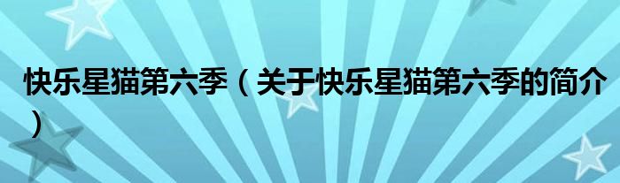 快樂星貓第六季（關(guān)于快樂星貓第六季的簡介）