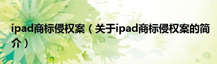 ipad商標侵權案（關于ipad商標侵權案的簡介）