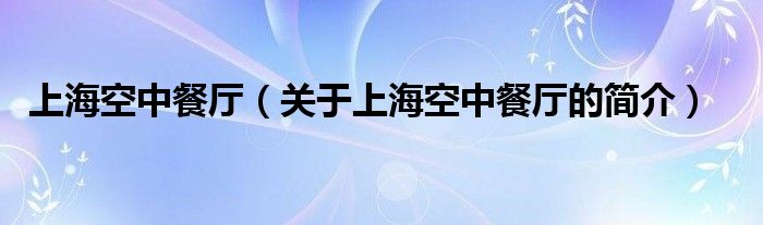 上海空中餐廳（關(guān)于上?？罩胁蛷d的簡介）