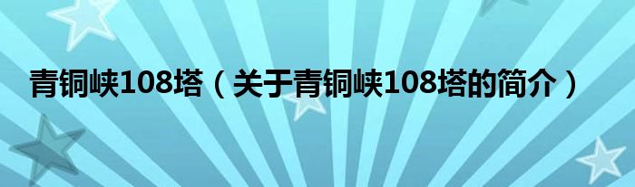 青銅峽108塔（關(guān)于青銅峽108塔的簡介）