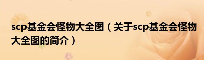 scp基金會(huì)怪物大全圖（關(guān)于scp基金會(huì)怪物大全圖的簡(jiǎn)介）