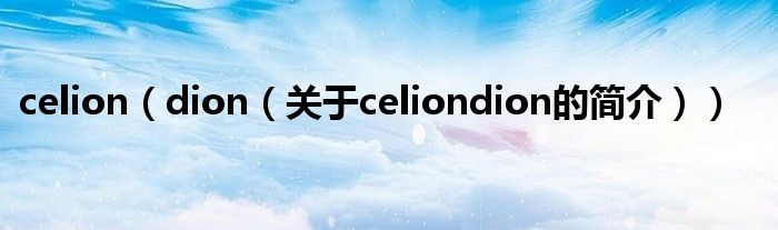 celion（dion（關于celiondion的簡介））