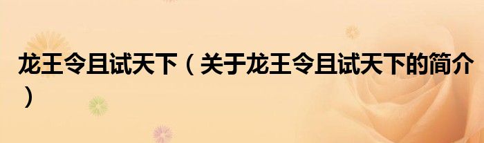 龍王令且試天下（關(guān)于龍王令且試天下的簡介）