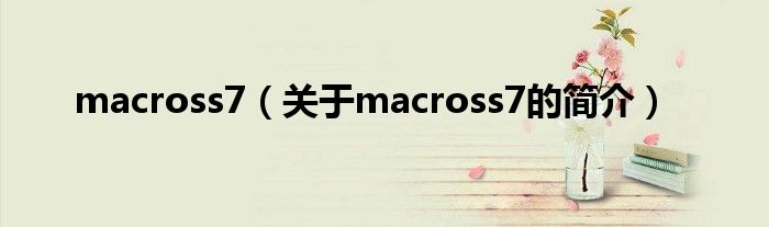 macross7（關(guān)于macross7的簡(jiǎn)介）