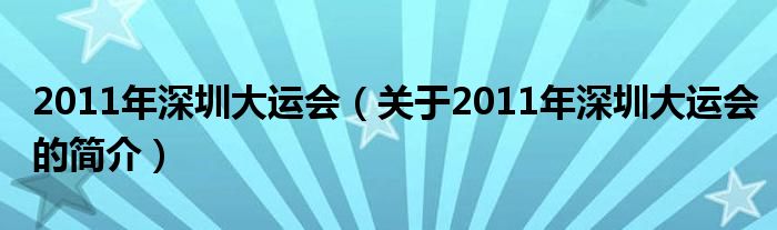 2011年深圳大運(yùn)會（關(guān)于2011年深圳大運(yùn)會的簡介）