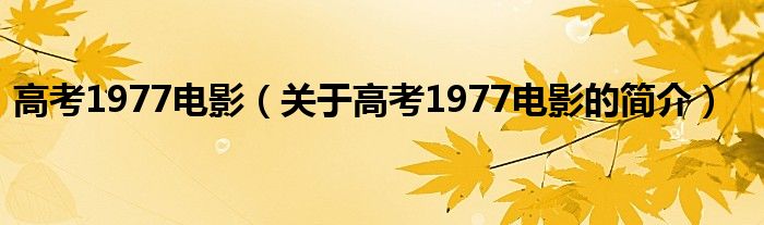 高考1977電影（關(guān)于高考1977電影的簡(jiǎn)介）