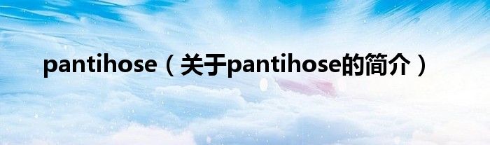 pantihose（關(guān)于pantihose的簡(jiǎn)介）