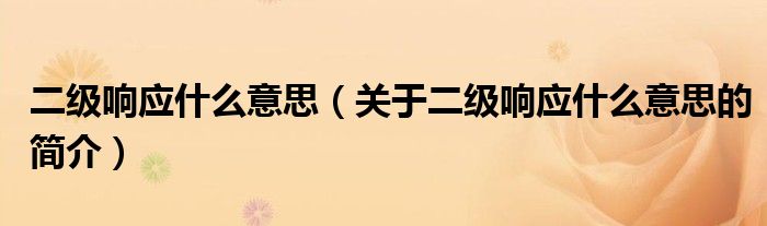 二級(jí)響應(yīng)什么意思（關(guān)于二級(jí)響應(yīng)什么意思的簡介）