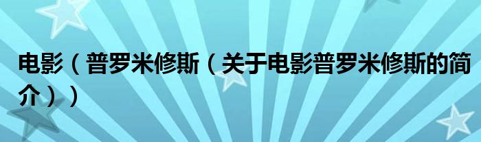 電影（普羅米修斯（關(guān)于電影普羅米修斯的簡介））