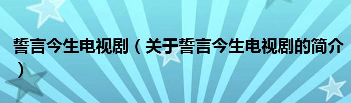 誓言今生電視?。P(guān)于誓言今生電視劇的簡介）