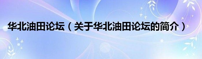 華北油田論壇（關于華北油田論壇的簡介）