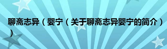 聊齋志異（嬰寧（關(guān)于聊齋志異嬰寧的簡(jiǎn)介））