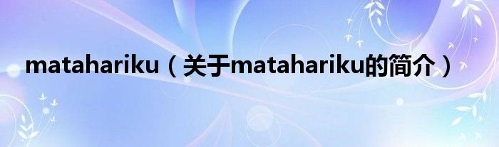 matahariku（關(guān)于matahariku的簡(jiǎn)介）