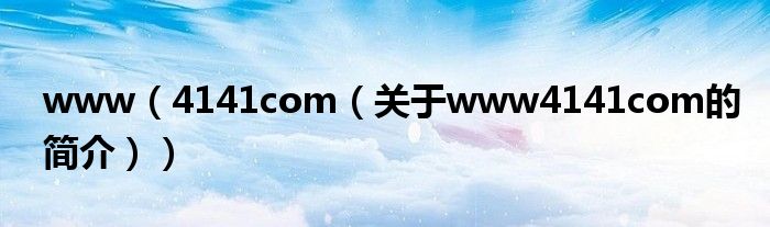 www（4141com（關(guān)于www4141com的簡(jiǎn)介））