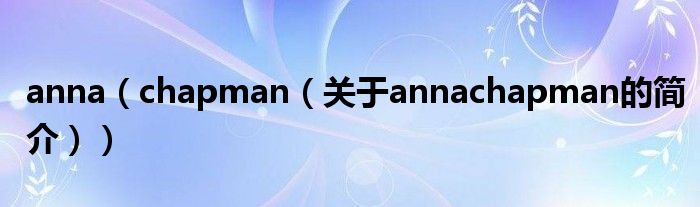 anna（chapman（關(guān)于annachapman的簡(jiǎn)介））