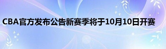 CBA官方發(fā)布公告新賽季將于10月10日開賽