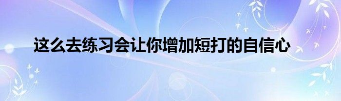 這么去練習會讓你增加短打的自信心