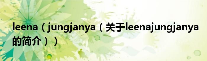 leena（jungjanya（關(guān)于leenajungjanya的簡介））