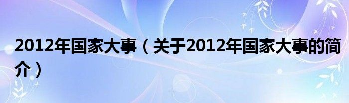 2012年國家大事（關于2012年國家大事的簡介）