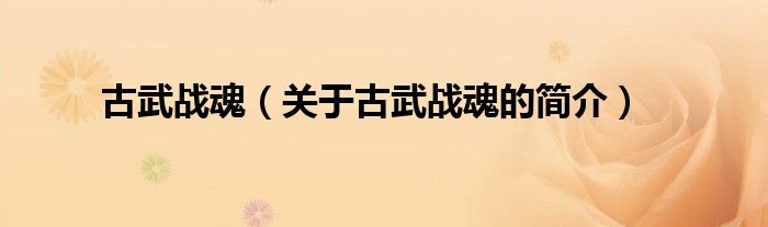 古武戰(zhàn)魂（關(guān)于古武戰(zhàn)魂的簡(jiǎn)介）