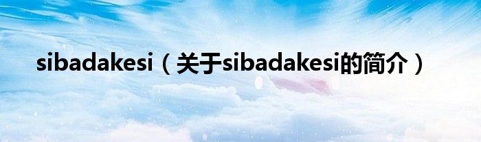 sibadakesi（關(guān)于sibadakesi的簡(jiǎn)介）