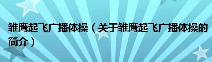 雛鷹起飛廣播體操（關(guān)于雛鷹起飛廣播體操的簡(jiǎn)介）