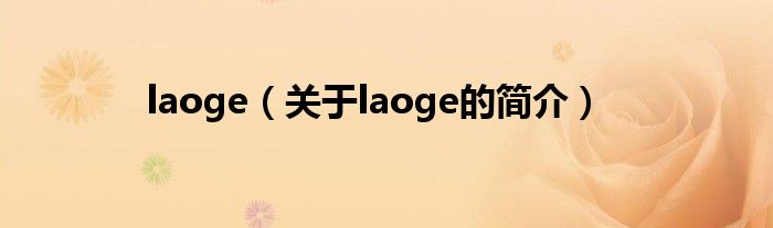 laoge（關(guān)于laoge的簡介）