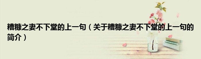 糟糠之妻不下堂的上一句（關(guān)于糟糠之妻不下堂的上一句的簡(jiǎn)介）