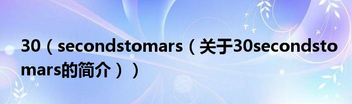 30（secondstomars（關(guān)于30secondstomars的簡(jiǎn)介））