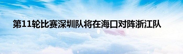 第11輪比賽深圳隊(duì)將在海口對陣浙江隊(duì)