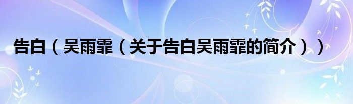 告白（吳雨霏（關(guān)于告白吳雨霏的簡(jiǎn)介））