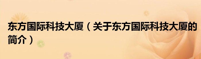 東方國(guó)際科技大廈（關(guān)于東方國(guó)際科技大廈的簡(jiǎn)介）