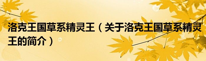 洛克王國(guó)草系精靈王（關(guān)于洛克王國(guó)草系精靈王的簡(jiǎn)介）