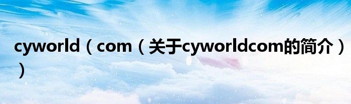 cyworld（com（關于cyworldcom的簡介））