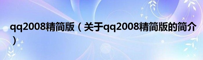 qq2008精簡版（關(guān)于qq2008精簡版的簡介）