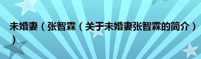 未婚妻（張智霖（關(guān)于未婚妻張智霖的簡介））