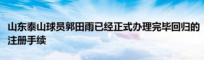 山東泰山球員郭田雨已經(jīng)正式辦理完畢回歸的注冊手續(xù)