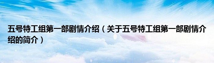 五號特工組第一部劇情介紹（關(guān)于五號特工組第一部劇情介紹的簡介）