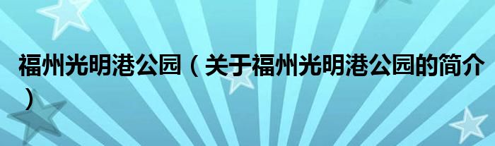 福州光明港公園（關于福州光明港公園的簡介）