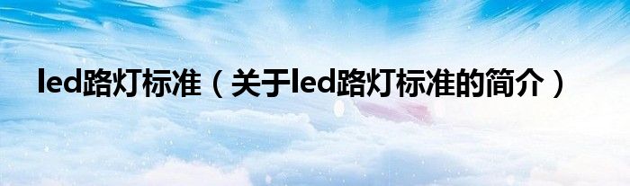 led路燈標準（關于led路燈標準的簡介）