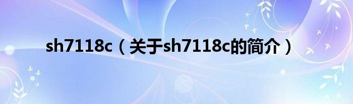 sh7118c（關(guān)于sh7118c的簡(jiǎn)介）