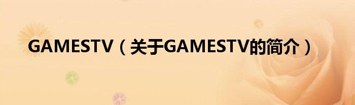 GAMESTV（關于GAMESTV的簡介）